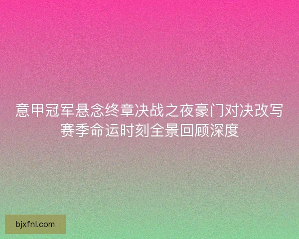 意甲冠军悬念终章决战之夜豪门对决改写赛季命运时刻全景回顾深度