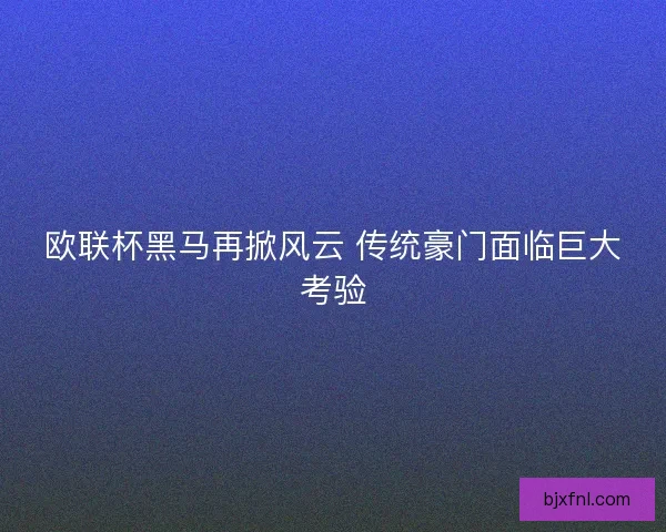 欧联杯黑马再掀风云 传统豪门面临巨大考验