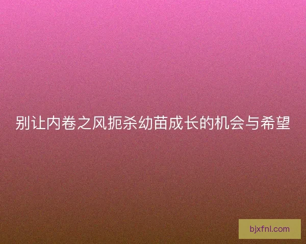 别让内卷之风扼杀幼苗成长的机会与希望
